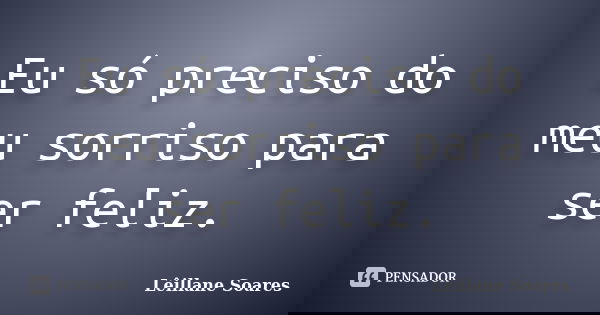 Eu só preciso do meu sorriso para ser feliz.... Frase de Lêillane Soares.