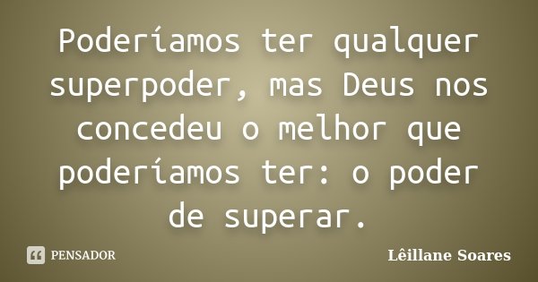 Poderíamos ter qualquer superpoder, mas Deus nos concedeu o melhor que poderíamos ter: o poder de superar.... Frase de Lêillane Soares.