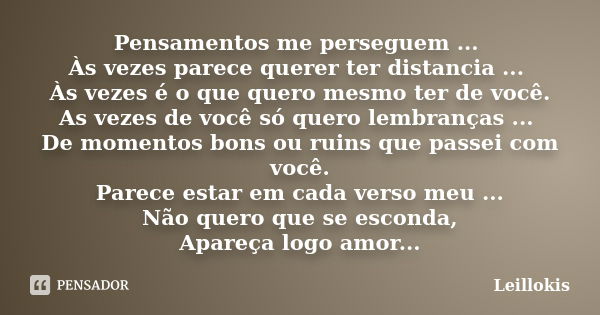 Pensamentos me perseguem ... Às vezes parece querer ter distancia ... Às vezes é o que quero mesmo ter de você. As vezes de você só quero lembranças ... De mome... Frase de Leillokis.