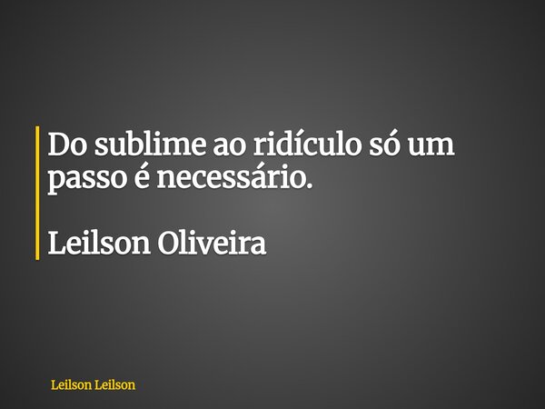 ⁠Do sublime ao ridículo só um passo é necessário. Leilson Oliveira... Frase de Leilson Leilson.