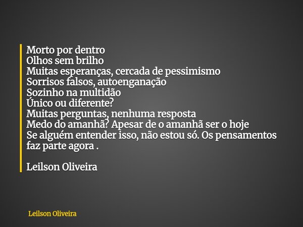 ⁠Morto por dentro Olhos sem brilho Muitas esperanças, cercada de pessimismo Sorrisos falsos, autoenganação Sozinho na multidão Único ou diferente? Muitas pergun... Frase de Leilson Oliveira.