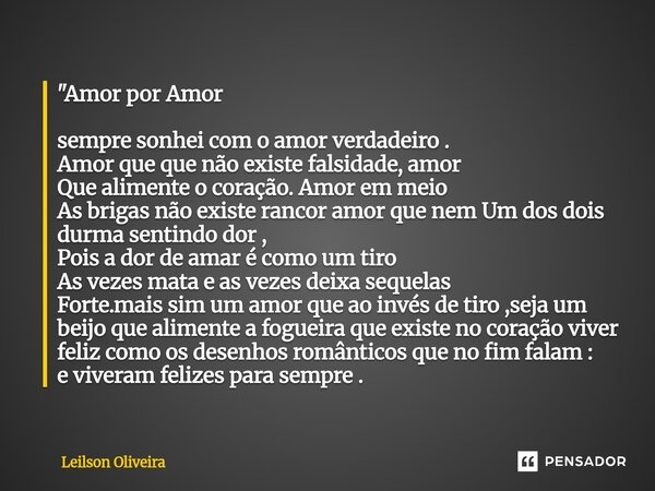 "Amor por Amor sempre sonhei com o amor verdadeiro . Amor que que não existe falsidade, amor Que alimente o coração. Amor em meio As brigas não existe ranc... Frase de Leilson Oliveira.