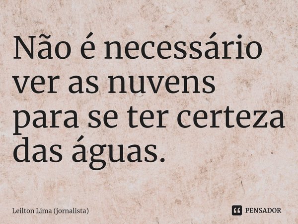 ⁠Não é necessário ver as nuvens
para se ter certeza das águas.... Frase de Leilton Lima (jornalista).