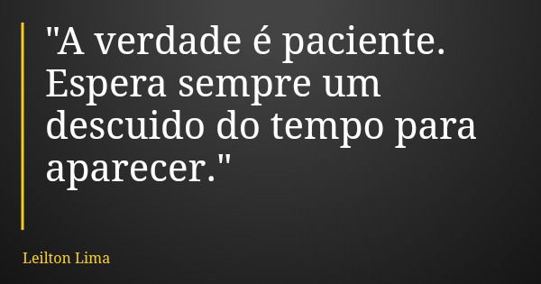 "A verdade é paciente. Espera sempre um descuido do tempo para aparecer."... Frase de Leilton Lima.