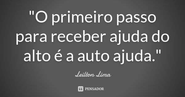 "O primeiro passo para receber ajuda do alto é a auto ajuda."... Frase de Leilton Lima.