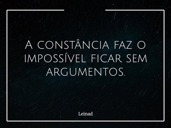 A constância faz o impossível ficar sem argumentos.... Frase de Leinad.