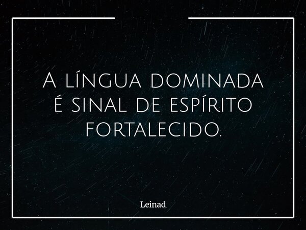 A língua dominada é sinal de espírito fortalecido.... Frase de Leinad.