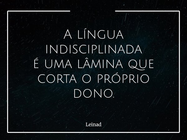 A língua indisciplinada é uma lâmina que corta o próprio dono.... Frase de Leinad.