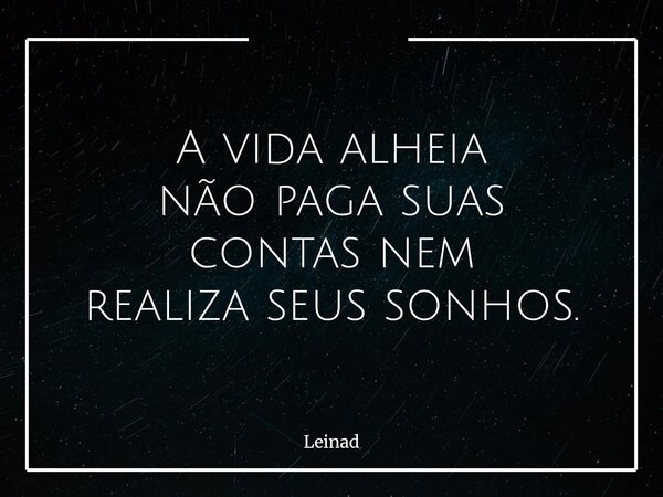 A vida alheia não paga suas contas nem realiza seus sonhos.... Frase de Leinad.
