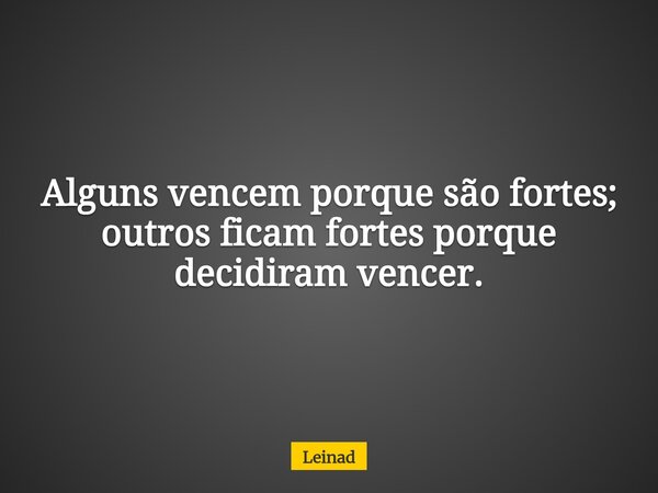 Alguns vencem porque são fortes; outros ficam fortes porque decidiram vencer.... Frase de Leinad.