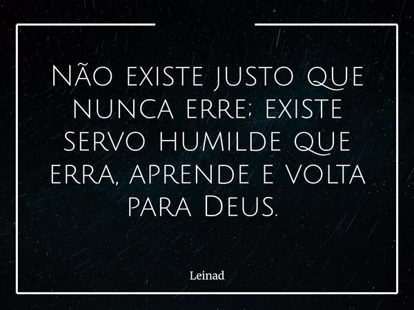 Não existe justo que nunca erre; existe servo humilde que erra, aprende e volta para Deus. ⁠... Frase de Leinad.