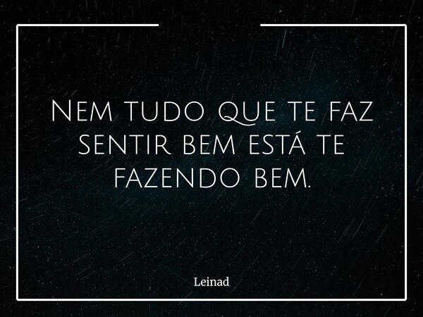 ⁠Nem tudo que te faz sentir bem está te fazendo bem.... Frase de Leinad.
