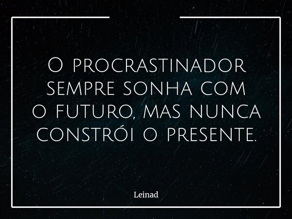 O procrastinador sempre sonha com o futuro, mas nunca constrói o presente.... Frase de Leinad.
