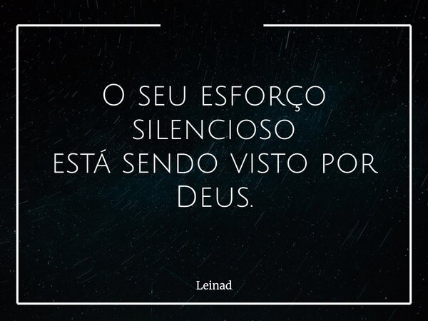 O seu esforço silencioso está sendo visto por Deus.... Frase de Leinad.