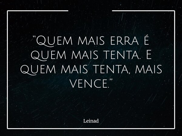 “Quem mais erra é quem mais tenta. E quem mais tenta, mais vence.”... Frase de Leinad.
