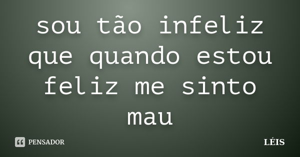 sou tão infeliz que quando estou feliz me sinto mau... Frase de LÉIS.