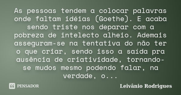 As pessoas tendem a colocar palavras onde faltam idéias (Goethe). E acaba sendo triste nos deparar com a pobreza de intelecto alheio. Ademais asseguram-se na te... Frase de Leivânio Rodrigues.