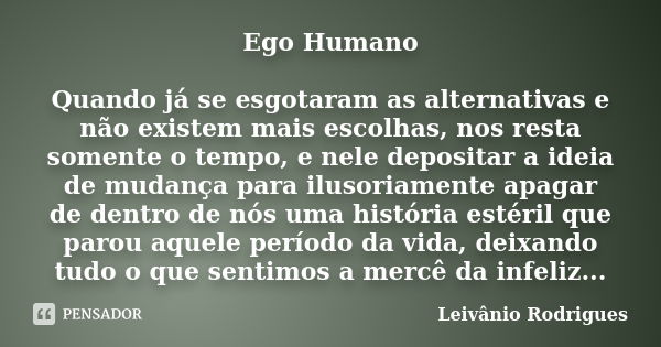 Ego Humano Quando já se esgotaram as alternativas e não existem mais escolhas, nos resta somente o tempo, e nele depositar a ideia de mudança para ilusoriamente... Frase de Leivânio Rodrigues.