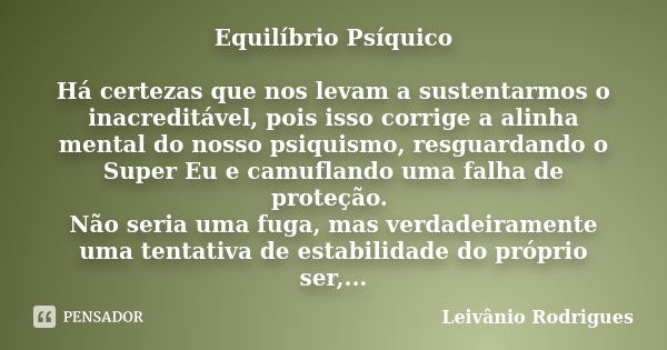 Equilíbrio Psíquico Há certezas que nos levam a sustentarmos o inacreditável, pois isso corrige a alinha mental do nosso psiquismo, resguardando o Super Eu e ca... Frase de Leivânio Rodrigues.