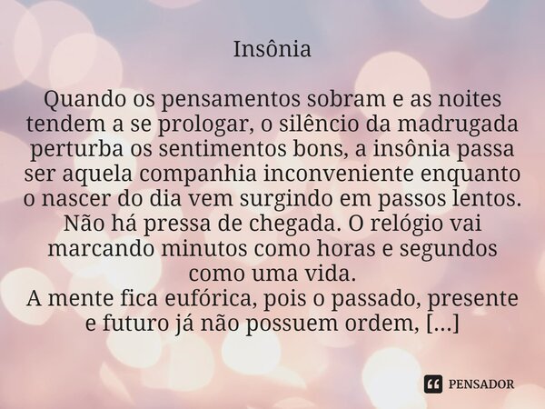 ⁠Insônia Quando os pensamentos sobram e as noites tendem a se prologar, o silêncio da madrugada perturba os sentimentos bons, a insônia passa ser aquela companh... Frase de Leivanio Rodrigues.