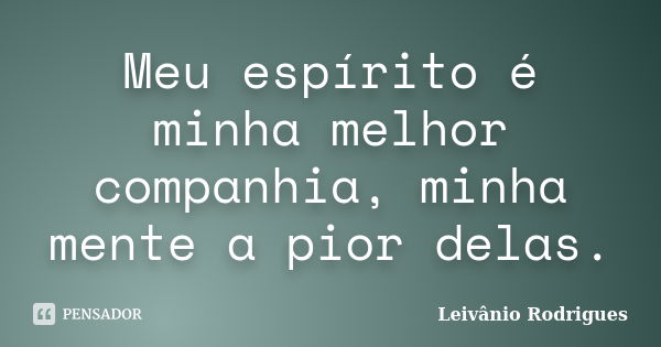 Meu espírito é minha melhor companhia, minha mente a pior delas.... Frase de Leivânio Rodrigues.