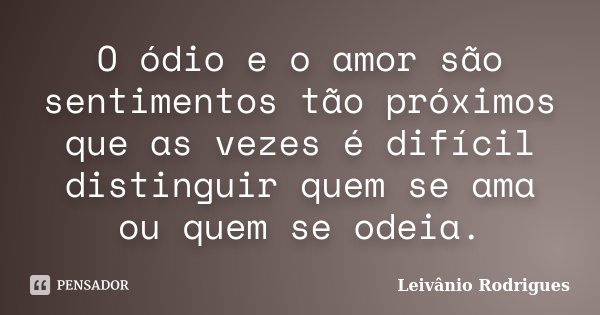O ódio e o amor são sentimentos tão próximos que as vezes é difícil distinguir quem se ama ou quem se odeia.... Frase de Leivânio Rodrigues.