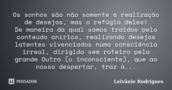 Os sonhos são não somente a realização de desejos, mas o refúgio deles! De maneira da qual somos traídos pelo conteúdo onírico, realizando desejos latentes vive... Frase de Leivânio Rodrigues.