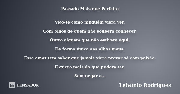 Passado Mais que Perfeito Vejo-te como ninguém viera ver, Com olhos de quem não soubera conhecer, Outro alguém que não estivera aqui, De forma única aos olhos m... Frase de Leivânio Rodrigues.