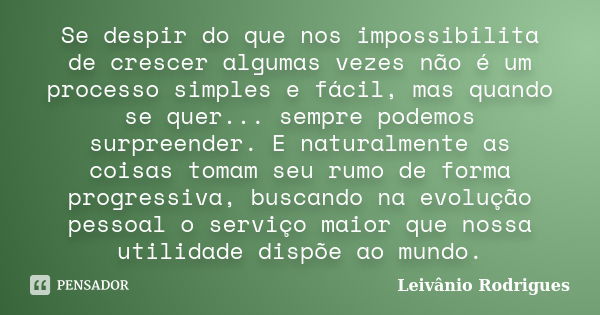 Se despir do que nos impossibilita de crescer algumas vezes não é um processo simples e fácil, mas quando se quer... sempre podemos surpreender. E naturalmente ... Frase de Leivânio Rodrigues.