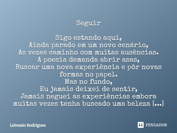 ⁠Seguir Sigo estando aqui, Ainda parado em um novo cenário, As vezes caminho com muitas ausências. A poesia demanda abrir asas, Buscar uma nova experiência e pô... Frase de Leivânio Rodrigues.