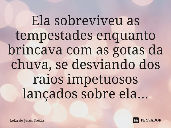 ⁠Ela sobreviveu as tempestades enquanto brincava com as gotas da chuva, se desviando dos raios impetuosos lançados sobre ela...... Frase de Leka de Jesus Souza.