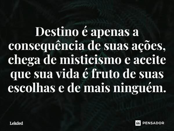 ⁠Destino é apenas a consequência de suas ações, chega de misticismo e aceite que sua vida é fruto de suas escolhas e de mais ninguém.... Frase de Lekded.