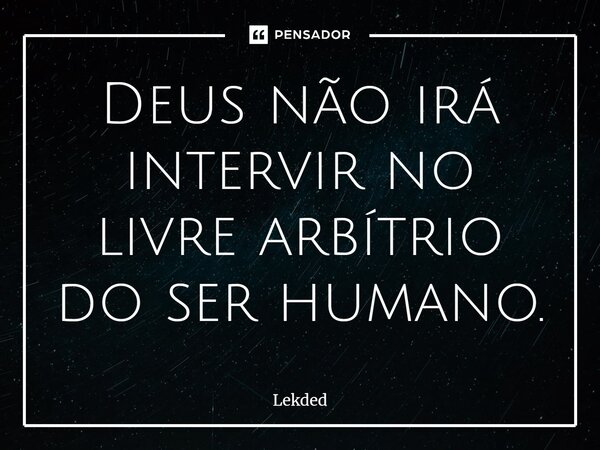⁠Deus não irá intervir no livre arbítrio do ser humano.... Frase de Lekded.
