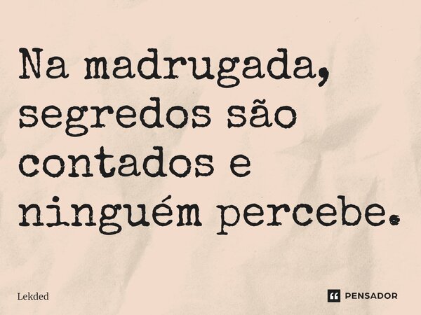 ⁠Na madrugada, segredos são contados e ninguém percebe.... Frase de Lekded.