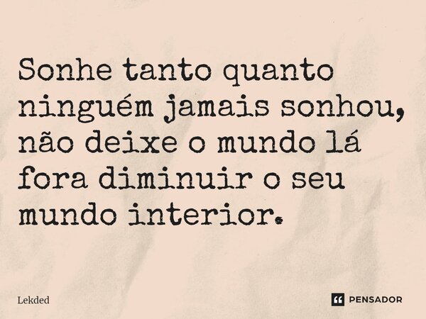 ⁠Sonhe tanto quanto ninguém jamais sonhou, não deixe o mundo lá fora diminuir o seu mundo interior.... Frase de Lekded.