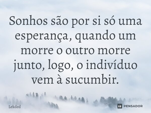 ⁠Sonhos são por si só uma esperança, quando um morre o outro morre junto, logo, o indivíduo vem à sucumbir.... Frase de Lekded.