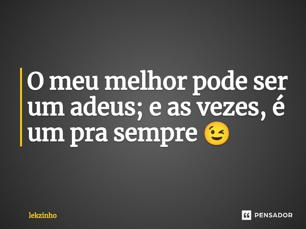 ⁠O meu melhor pode ser um adeus; e as vezes, é um pra sempre 😉... Frase de Lekzinho.
