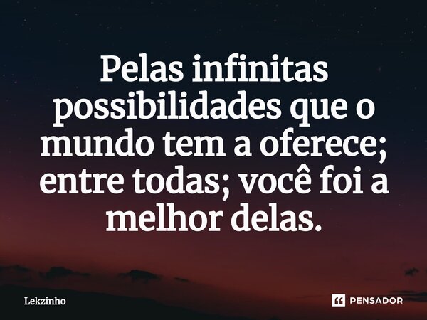 ⁠⁠Pelas infinitas possibilidades que o mundo tem a oferece; entre todas; você foi a melhor delas.... Frase de Lekzinho.