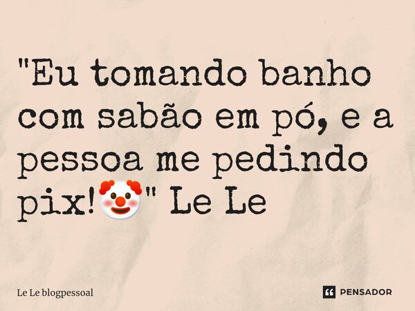 "⁠Eu tomando banho com sabão em pó, e a pessoa me pedindo pix!🤡" Le Le... Frase de Le Le blogpessoal.