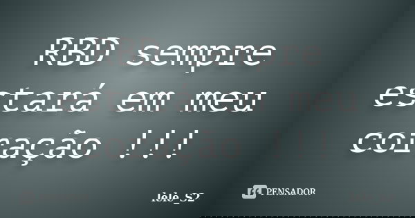 RBD sempre estará em meu coração !!!... Frase de lele_S2.