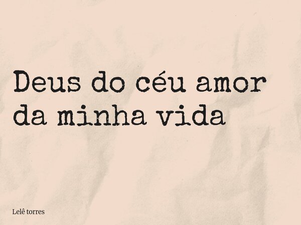 Deus do céu amor da minha vida ⁠... Frase de Lelê torres.