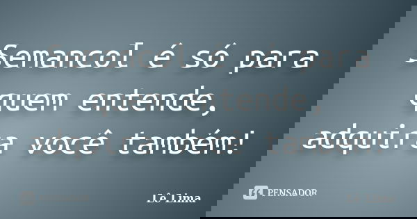 Semancol é só para quem entende, adquira você também!... Frase de Lê Lima.