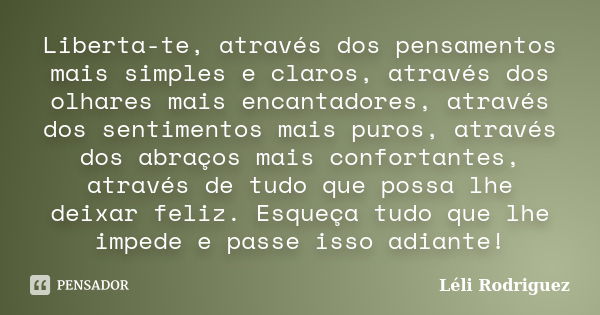 Liberta-te, através dos pensamentos mais simples e claros, através dos olhares mais encantadores, através dos sentimentos mais puros, através dos abraços mais c... Frase de Léli Rodriguez.