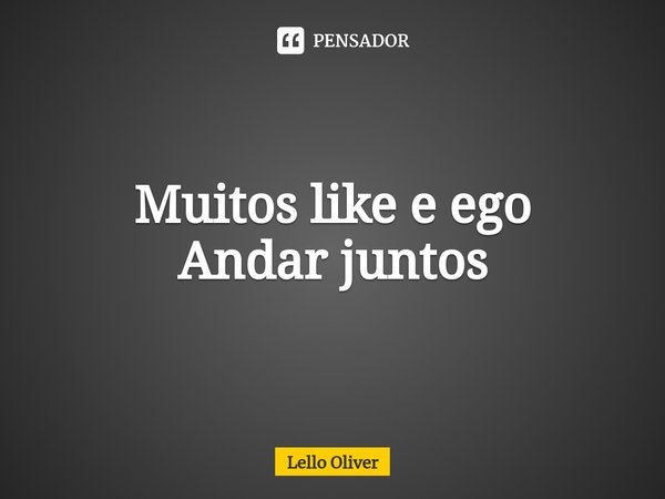 Muitos ⁠like e ego
Andar juntos... Frase de Lello Oliver.