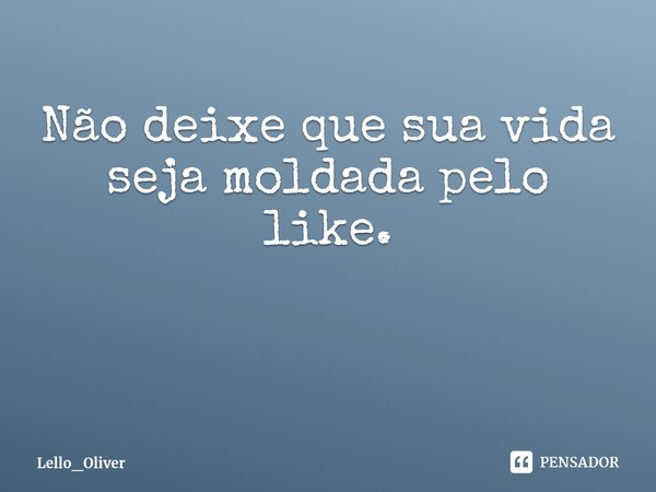 Não deixe que sua vida seja moldada pelo like. ⁠... Frase de Lello_Oliver.