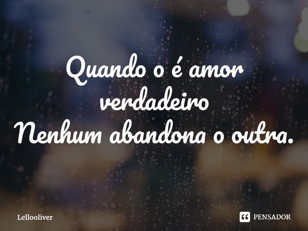 Quando o é amor verdadeiro
Nenhum abandona o outra.⁠... Frase de Lellooliver.
