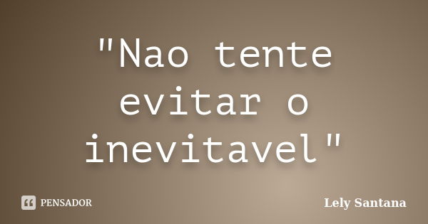 "Nao tente evitar o inevitavel"... Frase de Lely Santana.