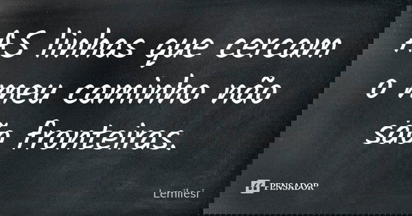 AS linhas que cercam o meu caminho não são fronteiras.... Frase de Lemilesi.