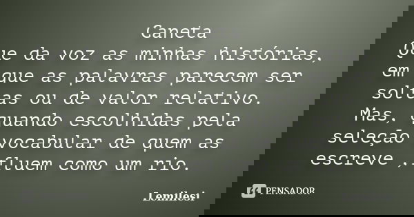 Caneta Que da voz as minhas histórias, em que as palavras parecem ser soltas ou de valor relativo. Mas, quando escolhidas pela seleção vocabular de quem as escr... Frase de Lemilesi.