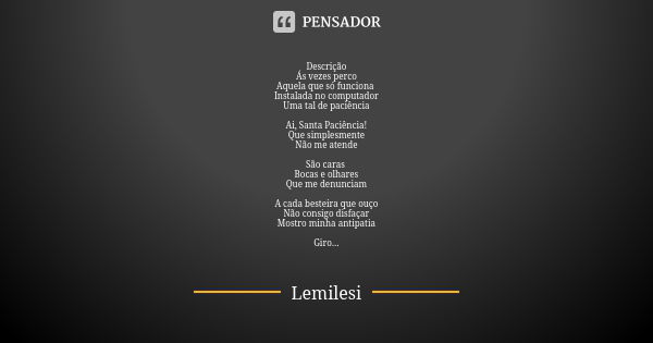 Descrição Ás vezes perco Aquela que só funciona Instalada no computador Uma tal de paciência Ai, Santa Paciência! Que simplesmente Não me atende São caras Bocas... Frase de Lemilesi.